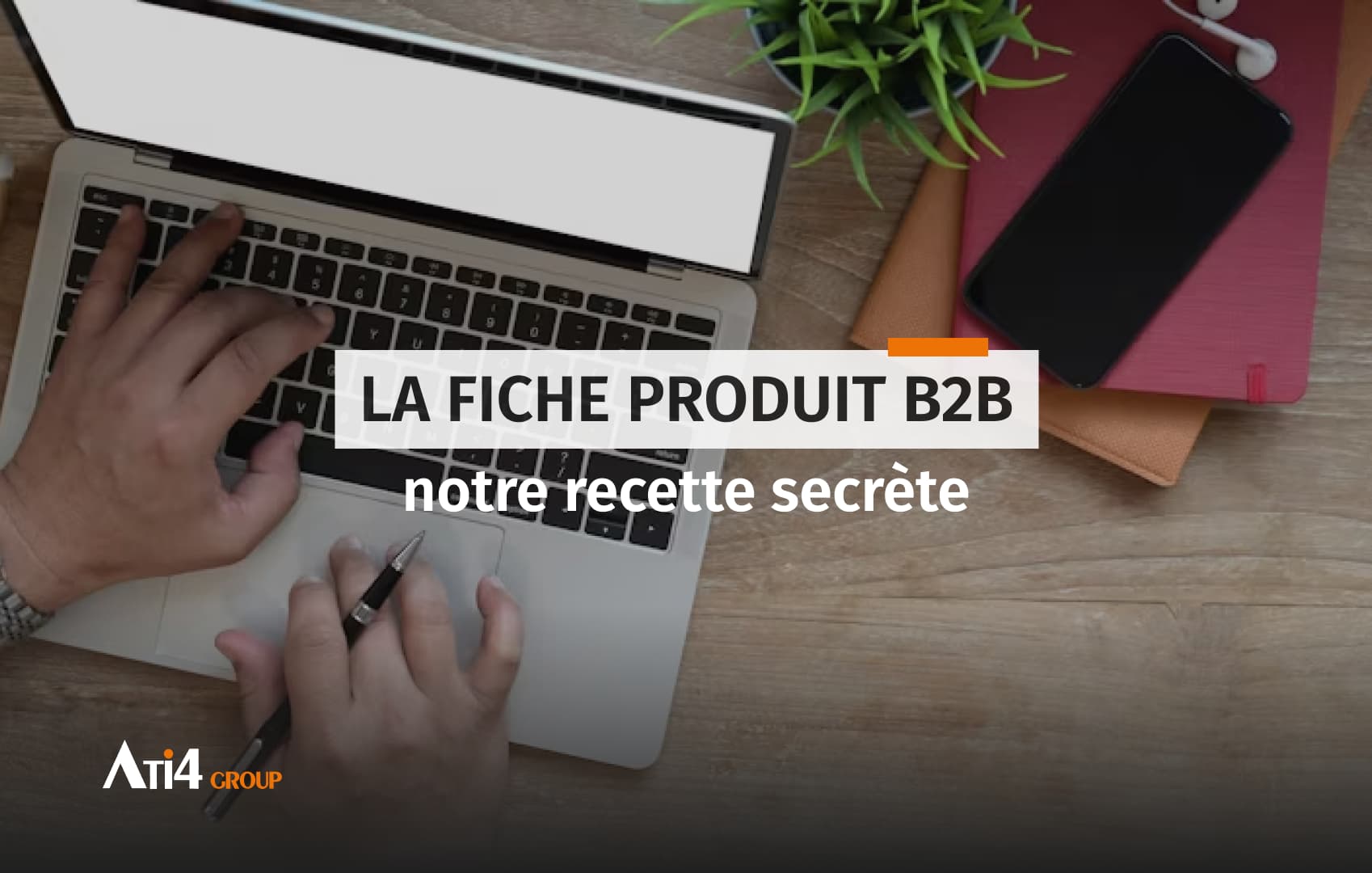 Couverture pour l'article sur les fiches produits en B2B, notre recette secrète.